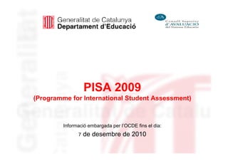 PISA 2009
(Programme for International Student Assessment)



         Informació embargada per l’OCDE fins el dia:
               7   de desembre de 2010
 