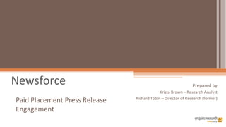 Newsforce Prepared by Krista Brown – Research Analyst Richard Tobin – Director of Research (former) Paid Placement Press Release Engagement 