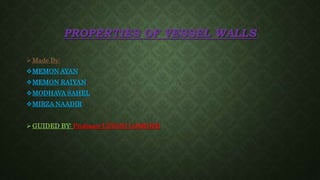 PROPERTIES OF VESSEL WALLS
 Made By:
MEMON AYAN
MEMON RAIYAN
MODHAVA SAHEL
MIRZA NAADIR
 GUIDED BY: Professor LEVANI LOMIDZE
 