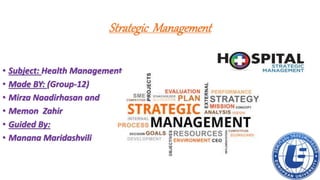Strategic Management
• Subject: Health Management
• Made BY: (Group-12)
• Mirza Naadirhasan and
• Memon Zahir
• Guided By:
• Manana Maridashvili
 
