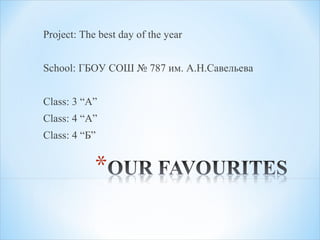 Project: The best day of the year
School: ГБОУ СОШ № 787 им. А.Н.Савельева
Class: 3 “A”
Class: 4 “А”
Class: 4 “Б”
 