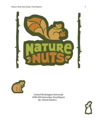Nature Nuts Internship- Final Report 1
Central Washington University
COM 490 Internship: Final Report
By: Ishanti Sanders
 