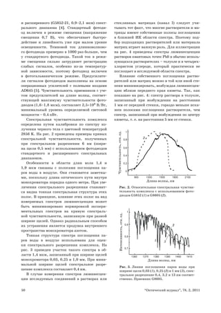 50 “Оптический журнал”, 78, 2, 2011
и расширенного (G5852-21, 0,9–2,1 мкм) спект-
рального диапазона [4]. Стандартный фотоди-
од включен в режиме смещения (напряжение
смещения 0,7 В), что обеспечивает быстро-
действие и линейность уже при малом уровне
освещенности. Темновой ток длинноволново-
го фотодиода примерно в 1000 раз больше, чем
у стандартного фотодиода. Такой ток в режи-
ме смещения сильно затрудняет регистрацию
слабых сигналов, особенно из-за температур-
ной зависимости, поэтому фотодиод включен
в фотогальваническом режиме. Предусилите-
ли сигналов фотодиодов выполнены на основе
операционных усилителей c полевыми входами
AD645 [5]. Чувствительность приемников с уче-
том предусилителей на длине волны, соответ-
ствующей максимуму чувствительности фото-
диодов (1,6–1,8 мкм), составляет 2,5×108
В/Вт,
минимальный уровень определяемой световой
мощности – 0,4 пВт.
Спектральная чувствительность комплекса
определена путем калибровки по спектру из-
лучения черного тела с цветовой температурой
2856 K. На рис. 2 приведены примеры кривых
спектральной чувствительности, полученных
при спектральном разрешении 6 нм (шири-
на щели 0,5 мм) с использованием фотодиодов
стандартного и расширенного спектральных
диапазонов.
Особенности в области длин волн 1,4 и
1,9 мкм связаны с полосами поглощения па-
ров воды в воздухе. Они становятся заметны-
ми, поскольку длина оптического пути внутри
монохроматора порядка одного метра. При уве-
личении спектрального разрешения становит-
ся видна тонкая спектральная структура этих
полос. В принципе, влияние этих полос на вид
измеряемых спектров люминесценции может
быть минимизировано нормировкой экспери-
ментальных спектров на кривую спектраль-
ной чувствительности, записанную при разной
ширине щелей. Однако радикальным способом
их устранения является продувка внутреннего
пространства монохроматора азотом.
Тонкая структура спектра поглощения па-
ров воды в воздухе использована для оцен-
ки спектрального разрешения комплекса. На
рис. 3 приведен участок такого спектра в об-
ласти 1,4 мкм, записанный при ширине щелей
монохроматора 0,03, 0,25 и 1,0 мм. При мини-
мальной ширине щелей спектральное разре-
шение комплекса составляет 0,4 нм.
В случае измерения спектров люминесцен-
ции исследуемых соединений в растворах или
стеклянных матрицах (канал I) следует учи-
тывать тот факт, что многие растворители и ма-
трицы имеют собственные полосы поглощения
в ближней ИК области спектра. Поэтому под-
бор подходящих растворителей или материала
матриц играет важную роль. Для иллюстрации
на рис. 4 приведены спектры люминесценции
растворов квантовых точек PbS в обычно исполь-
зующихся растворителях – толуоле и в четырех-
хлористом углероде, который практически не
поглощает в исследуемой области спектра.
Влияние собственного поглощения раство-
рителей или матриц можно в той или иной сте-
пени минимизировать, возбуждая люминесцен-
цию вблизи переднего края кюветы. Так, как
показано на рис. 4: спектр раствора в толуоле,
записанный при возбуждении на расстоянии
1 мм от передней стенки, гораздо меньше иска-
жен полосами поглощения растворителя, чем
спектр, записанный при возбуждении по центру
кюветы, т. е. на расстоянии 5 мм от стенки.
900 1200 1500 1800 2100
0
0,2
0,4
0,6
0,8
1
1
2
Чувствительность,отн.ед.
Длина волны, нм
1360 1370 1380 1390 1400 1410
0,7
0,8
0,9
1
1 3
2
Интенсивность,отн.ед.
Длина волны, нм
Рис. 2. Относительная спектральная чувстви-
тельность комплекса с использованием фото-
диодов G5852 (1) и G8605 (2).
Рис. 3. Линии поглощения паров воды при
ширине щели 0,03 (1), 0,25 (2) и 1 мм (3), спек-
тральное разрешение 0,4, 3,2 и 13 нм соответ-
ственно. Приемник G8605.
 