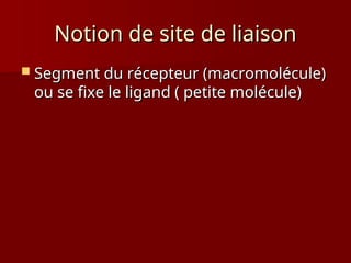 Notion de site de liaison
Notion de site de liaison
 Segment du récepteur (macromolécule)
Segment du récepteur (macromolécule)
ou se fixe le ligand ( petite molécule)
ou se fixe le ligand ( petite molécule)
 