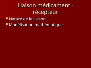 Liaison médicament -
Liaison médicament -
récepteur
récepteur
 Nature de la liaison
Nature de la liaison
 Modélisation mathématique
Modélisation mathématique
 