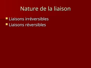 Nature de la liaison
Nature de la liaison
 Liaisons irréversibles
Liaisons irréversibles
 Liaisons réversibles
Liaisons réversibles
 