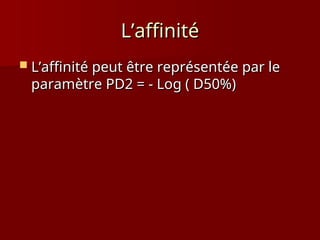 L’affinité
L’affinité
 L’affinité peut être représentée par le
L’affinité peut être représentée par le
paramètre PD2 = - Log ( D50%)
paramètre PD2 = - Log ( D50%)
 