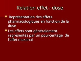 Relation effet - dose
Relation effet - dose
 Représentation des effets
Représentation des effets
pharmacologiques en fonction de la
pharmacologiques en fonction de la
dose
dose
 Les effets sont généralement
Les effets sont généralement
représentés par un pourcentage de
représentés par un pourcentage de
l’effet maximal
l’effet maximal
 
