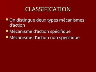 CLASSIFICATION
CLASSIFICATION
 On distingue deux types mécanismes
On distingue deux types mécanismes
d’action
d’action
 Mécanisme d’action spécifique
Mécanisme d’action spécifique
 Mécanisme d’action non spécifique
Mécanisme d’action non spécifique
 