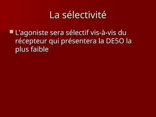 La sélectivité
La sélectivité
 L’agoniste sera sélectif vis-à-vis du
L’agoniste sera sélectif vis-à-vis du
récepteur qui présentera la DE5O la
récepteur qui présentera la DE5O la
plus faible
plus faible
 