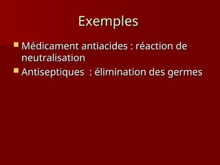 Exemples
Exemples
 Médicament antiacides : réaction de
Médicament antiacides : réaction de
neutralisation
neutralisation
 Antiseptiques : élimination des germes
Antiseptiques : élimination des germes
 