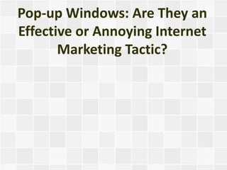 Pop-up Windows: Are They an
Effective or Annoying Internet
       Marketing Tactic?
 