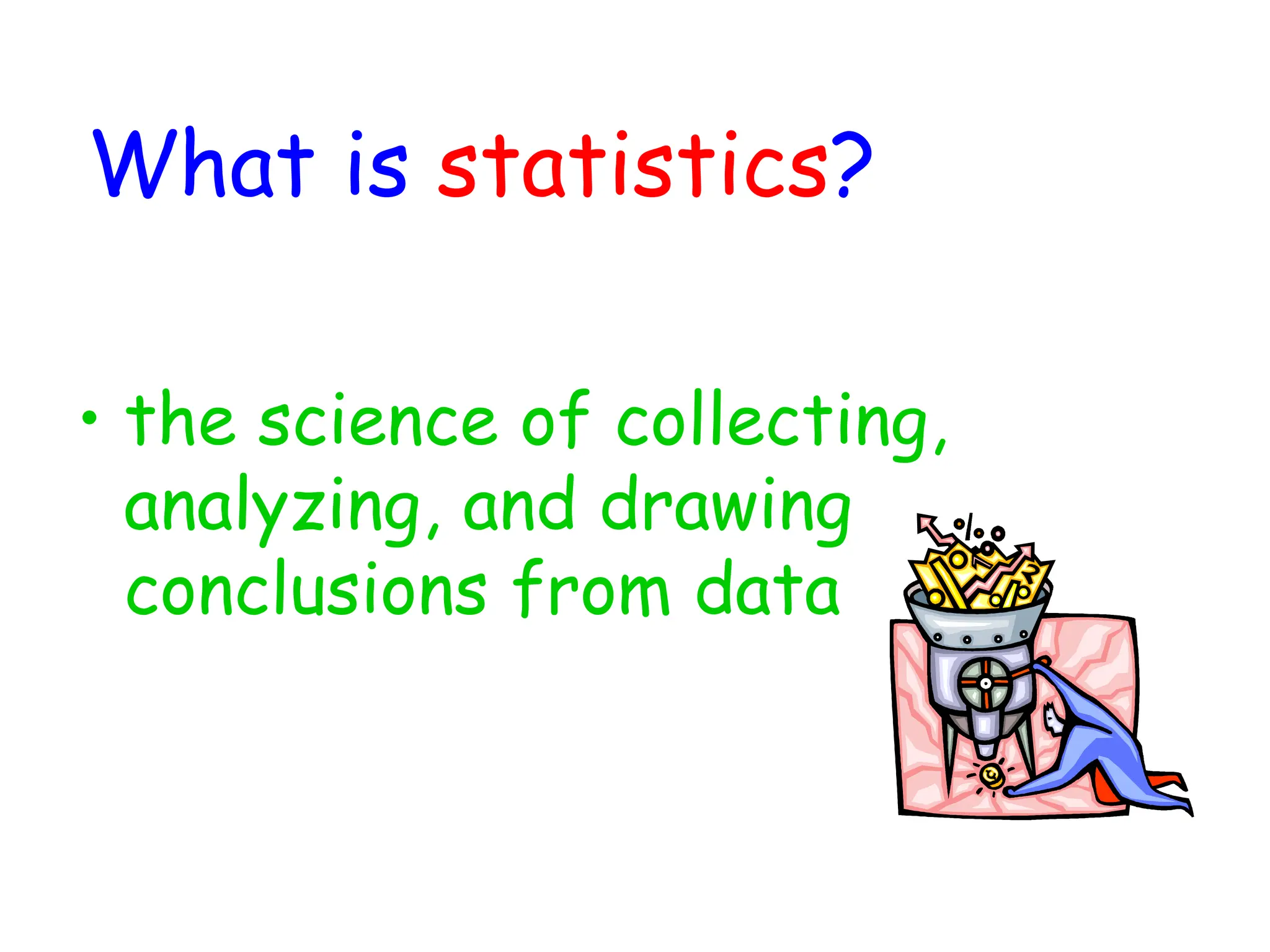 What is statistics?
• the science of collecting,
analyzing, and drawing
conclusions from data
 
