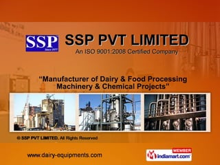 “ Manufacturer of Dairy & Food Processing Machinery & Chemical Projects” SSP PVT LIMITED An ISO 9001:2008 Certified Company 