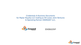 Credentials & Business Documents
for Poplar Royalty LLC trading as Oil Lease Joint Ventures
& Operating Partner ENERGON³ LLC.
 