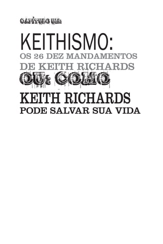 KEITHISMO:
OS 26 DEZ MANDAMENTOS
DE KEITH RICHARDS
OU: COMO
KEITH RICHARDS
PODE SALVAR SUA VIDA
 