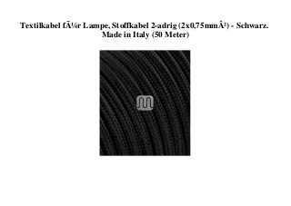 Textilkabel fÃ¼r Lampe, Stoffkabel 2-adrig (2x0,75mmÂ²) - Schwarz.
Made in Italy (50 Meter)
 
