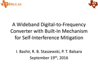 A Wideband Digital-to-Frequency
Converter with Built-In Mechanism
for Self-Interference Mitigation
I. Bashir, R. B. Staszewski, P. T. Balsara
September 19th, 2016
 
