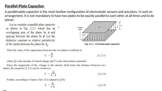 Parallel-Plate Capacitor
A parallel-plate capacitor is the most familiar configuration of electrostatic sensors and actuators. In such an
arrangement, it is not mandatory to have two plates to be exactly parallel to each other at all times and to be
planar.
 