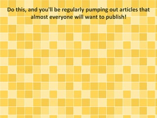 Do this, and you'll be regularly pumping out articles that 
almost everyone will want to publish! 
 