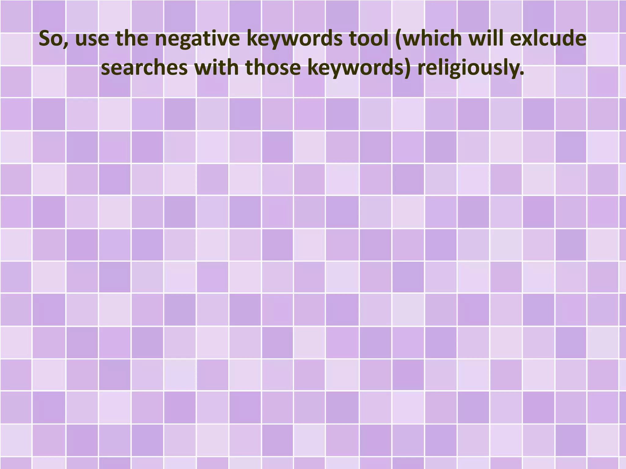 So, use the negative keywords tool (which will exlcude 
searches with those keywords) religiously. 
 