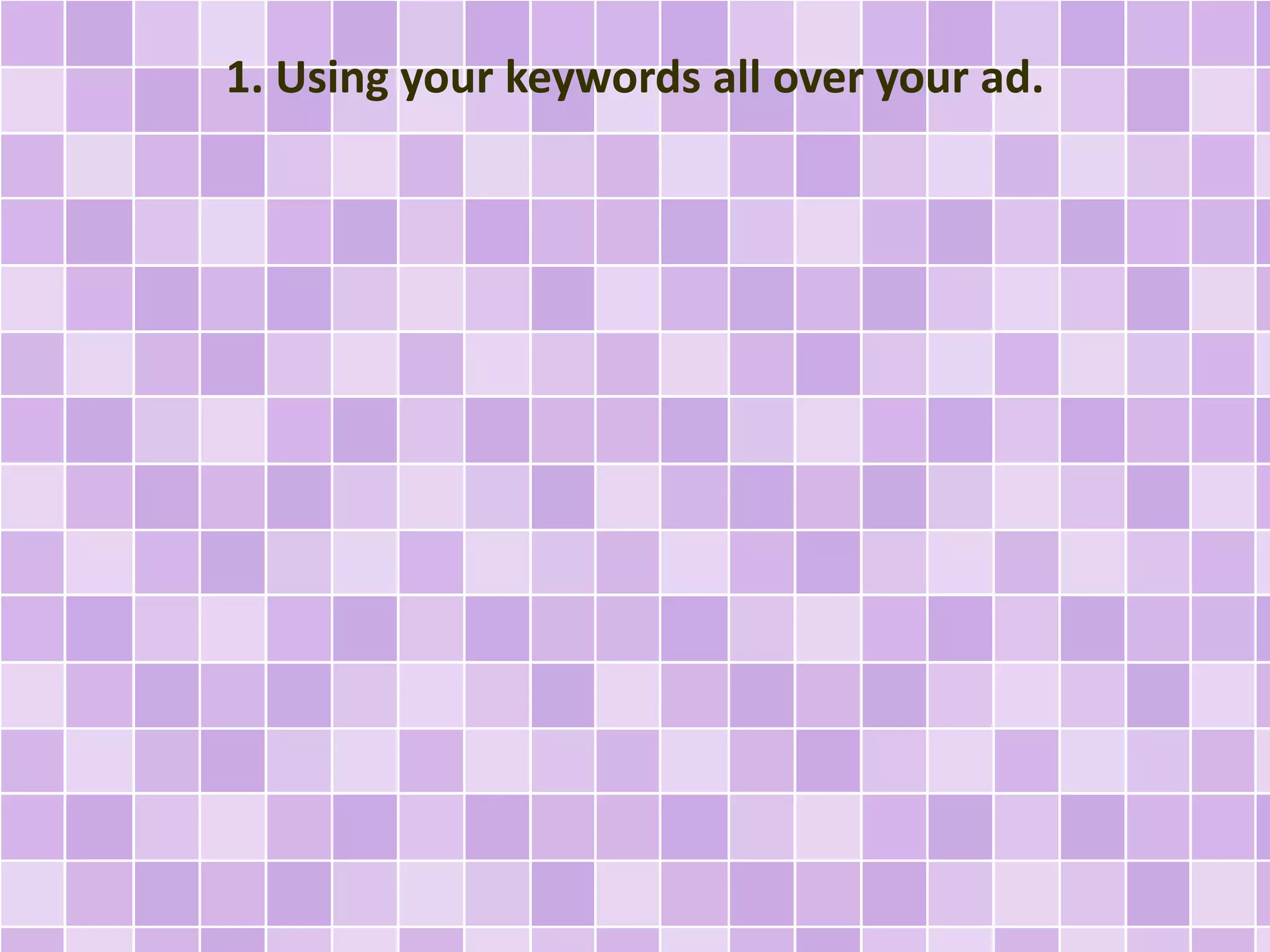 1. Using your keywords all over your ad. 
 