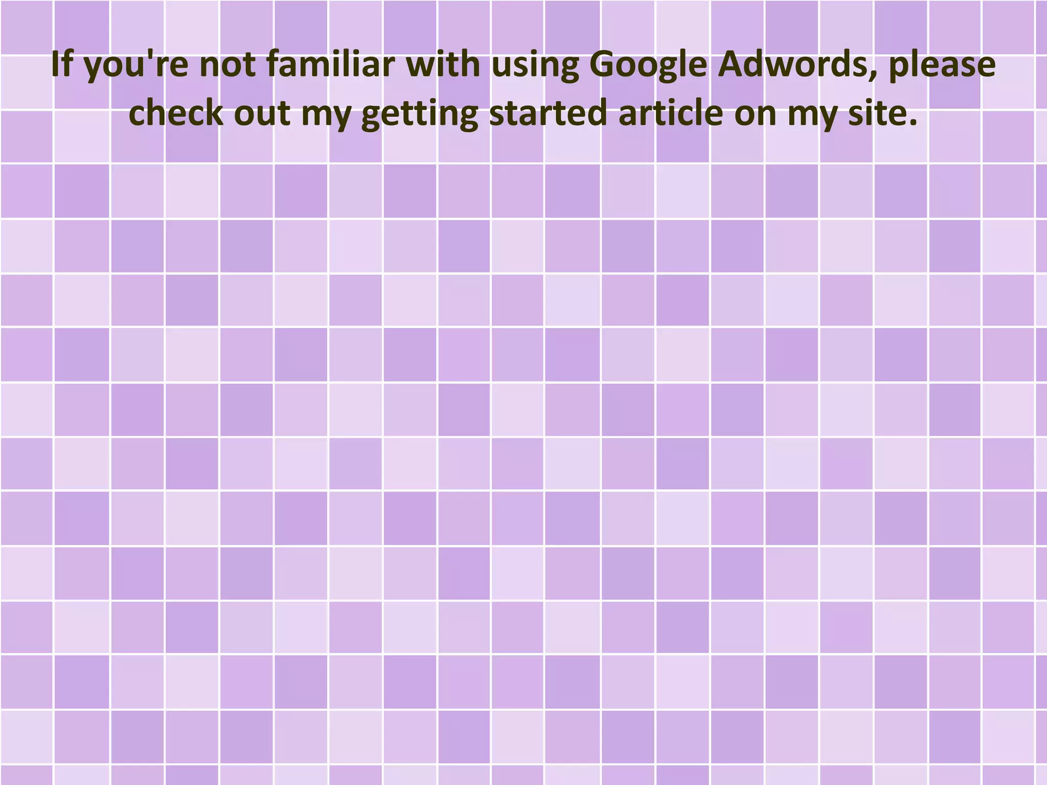 If you're not familiar with using Google Adwords, please 
check out my getting started article on my site. 
 