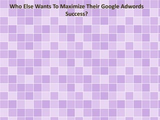 Who Else Wants To Maximize Their Google Adwords 
Success? 
 