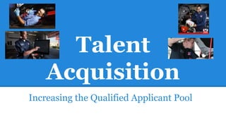 Talent
Acquisition
Increasing the Qualified Applicant Pool
 