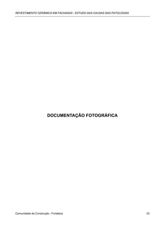 REVESTIMENTO CERÂMICO EM FACHADAS - ESTUDO DAS CAUSAS DAS PATOLOGIAS




                        DOCUMENTAÇÃO FOTOGRÁFICA




Comunidade da Construção - Fortaleza                                   53
 