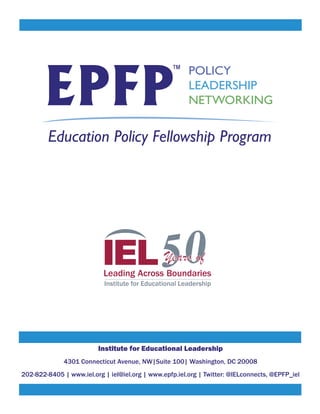 Institute for Educational Leadership
4301 Connecticut Avenue, NW|Suite 100| Washington, DC 20008
202-822-8405 | www.iel.org | iel@iel.org | www.epfp.iel.org | Twitter: @IELconnects, @EPFP_iel
 