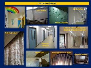 3. ALLIED PRODUCTS
PVC Blinds
Glass Frosting
Grid Ceiling
Gypsum
Partition
Curtain, False Ceiling and
Magnetic Mosquito Screen
Fabric Curtain
Wall Paper Curve Section for Curtain
Mosquito Shutter
 