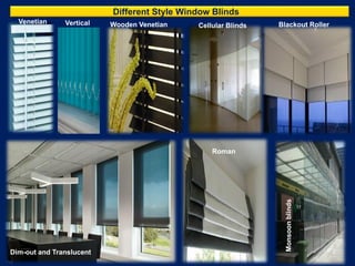 Different Style Window Blinds
Roman
Blackout RollerWooden Venetian
Dim-out and Translucent
VerticalVenetian
Monsoonblinds
Cellular Blinds
 