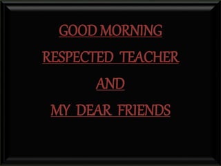 GOOD MORNING
RESPECTED TEACHER
AND
MY DEAR FRIENDS
 