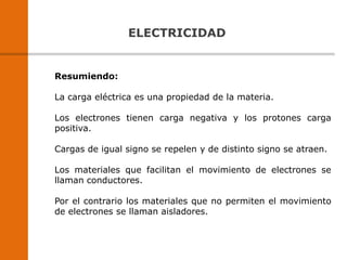 ELECTRICIDAD
Resumiendo:
La carga eléctrica es una propiedad de la materia.
Los electrones tienen carga negativa y los pro...