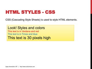 HTML STYLES - CSS
CSS (Cascading Style Sheets) is used to style HTML elements.
Apep Kamaludin, MT. | http://www.w3schools.com
Look! Styles and colors
This text is in Verdana and red
This text is in Times and blue
This text is 30 pixels high
 