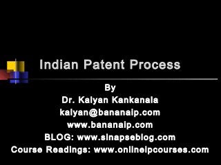 Indian Patent Process
By
Dr. Kalyan Kankanala
kalyan@bananaip.com
www.bananaip.com
BLOG: www.sinapseblog.com
Course Readings: www.onlineipcourses.com
 