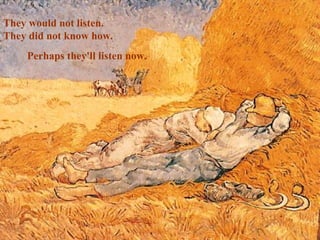 They would not listen.
They did not know how.
    Perhaps they'll listen now.
 