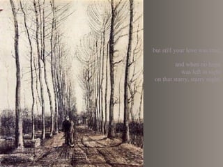 but still your love was true,

         and when no hope
           was left in sight
on that starry, starry night,
 