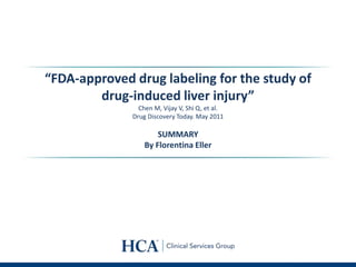 “FDA-approved drug labeling for the study of
drug-induced liver injury”
Chen M, Vijay V, Shi Q, et al.
Drug Discovery Today. May 2011
SUMMARY
By Florentina Eller
 
