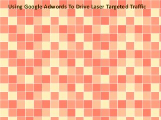 Using Google Adwords To Drive Laser Targeted Traffic 
 