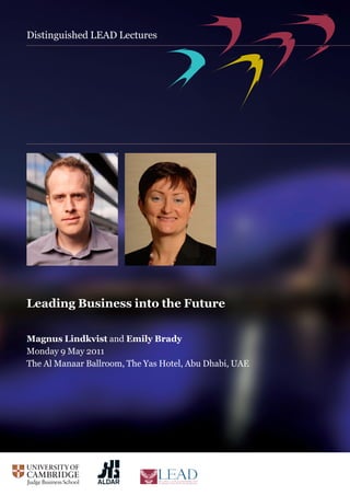 Distinguished LEAD Lectures
Magnus Lindkvist and Emily Brady
Monday 9 May 2011
The Al Manaar Ballroom, The Yas Hotel, Abu Dhabi, UAE
Leading Business into the Future
LEADERSHIP EXCELLENCE APPLIED DIPLOMA
 