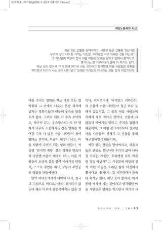 대를 가지고 영화를 찍는 데서 오는 열
악함과 그 안에서 나오는 온갖 재치에
넘치는 영화기술(?) 때문에 웃음을 멈출
수가 없다. 그러나 뒤로 갈 수록 조악하
고, 싸구려 같고, 우스꽝스럽기도 한 영
화가 너무도 소중해지는 것은 영화를 찍
어갈 수록 더 많은 마을 사람들이 참여
한다는 점이다. 마을이 배경이 되고, 마
을 사람이 주연이 되는 영화 만들기. 처
음엔‘반지의 제왕’같은 영화를 만들다
가 나중엔 마을이 배경이 되고, 마을 사
람들이 조금씩 살을 붙여 이야기를 만들
고, 스스로 주연을 해서, 모두가 주인공
인 영화를 만들어낸다.
만약 비디오가게가 대박이 나서, 결국
그 수입으로 비디오가게가 철거되지 않
는다 해도 이보다 감동적이지는 않을 것
이다. 비디오가게‘비카인드 리와인드’
의 건물에 마을 사람들이 철근 하나 보
태지 않았지만, 그 곳은 마을 사람들에
의해서 새로 지어진 것이다. 건물에 사
람들의 이야기를 입히고, 추억을 입혔기
때문이다. 그 어떤 콘크리트보다 견고한
마을 사람들의 관계가 그 건물을 통해
재구성되었기 때문이다.
지금 있는 건물을 밀어버리고, 새롭고
높은 건물을 짓는다면 우리의 삶이 나아
질 거라는 거짓말, 우리에겐 너무 익숙
한 것들 아닌가? 그 거짓말에 떠밀려 정
작 어떤 이들은 오래된 삶의 터전에서
쫓겨나고, 쫓겨나는 걸 거부하다가 불에
타 죽기도 한다. 떠날 곳이 없어서, 마지
못해 여기서 사는 것이라고 생각했던 마
을 사람들은 영화를 찍으면서 자기가 사
일 하 는 여 성 7 8 호 _ 3 월 6 3
여성노동자의 시선
지금 있는 건물을 밀어버리고, 새롭고 높은 건물을 짓는다면
우리의 삶이 나아질 거라는 거짓말, 우리에겐 너무 익숙한 것들 아닌가?
그 거짓말에 떠밀려 정작 어떤 이들은 오래된 삶의 터전에서 쫓겨나고,
쫓겨나는 걸 거부하다가 불에 타 죽기도 한다.
떠날 곳이 없어서, 마지 못해 여기서 사는 것이라고 생각했던 마을 사람들은 영화를
찍으면서 자기가 사는 곳이 단지 낡고 오래된 거리만은 아니라는 것을 알게 되었으리라.
일여78호_내지96p2009.3.2518:0페이지63mac2
 