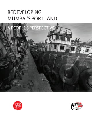 REDEVELOPING
MUMBAI’S PORT LAND
A PEOPLE’S PERSPECTIVE
 