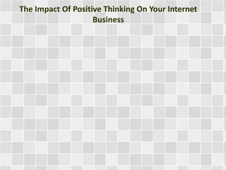 The Impact Of Positive Thinking On Your Internet 
Business 
 