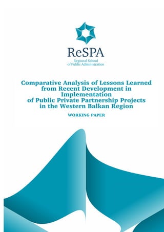 Comparative Analysis of Lessons Learned from Recent Development in Implementation
of Public Private Partnership Projects in the Western Balkans Region
1
Comparative Analysis of Lessons Learned
from Recent Development in
Implementation
of Public Private Partnership Projects
in the Western Balkan Region
WORKING PAPER
 