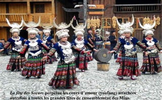 La fête des Soeurs perpétue les cours d’amour (youfang) attachées
autrefois à toutes les grandes fêtes de rassemblement des Miao.
 