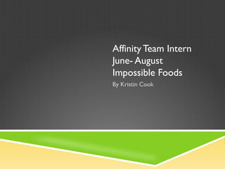 Affinity Team Intern
June- August
Impossible Foods
By Kristin Cook
 