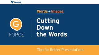 Tips for Better Presentations
Words + Images
FORCE
G Cutting  
Down 
the Words
 