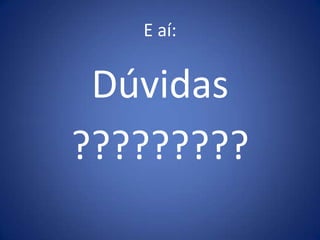 E aí:


 Dúvidas
?????????
 